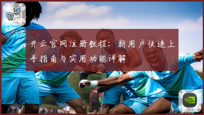开云官网注册教程：新用户快速上手指南与实用功能详解