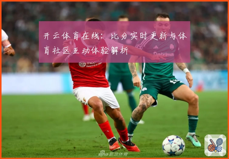 开云体育在线：比分实时更新与体育社区互动体验解析