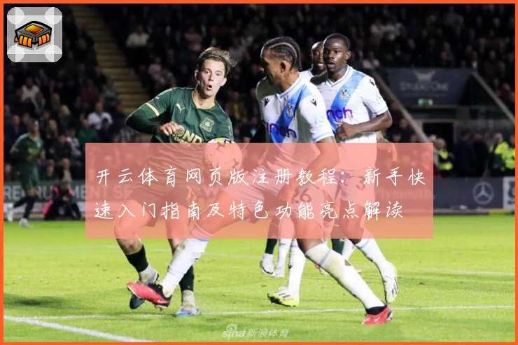 开云体育网页版注册教程：新手快速入门指南及特色功能亮点解读