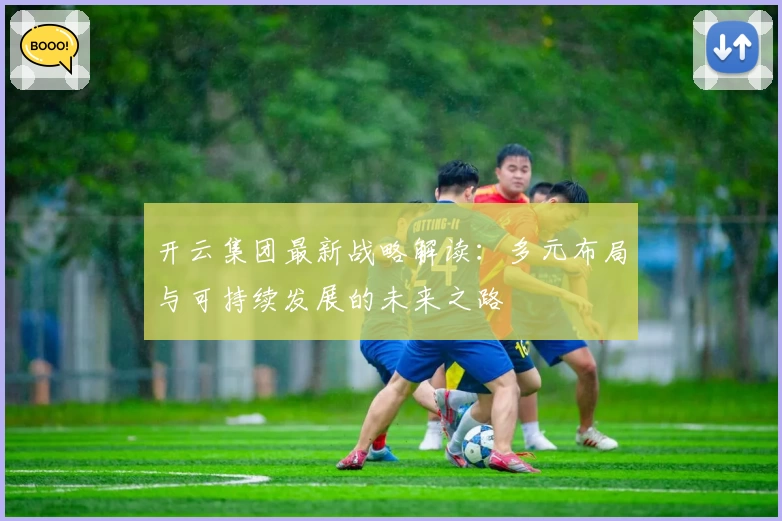 开云集团最新战略解读：多元布局与可持续发展的未来之路