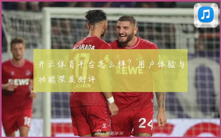 开云体育平台怎么样?用户体验与功能深度测评