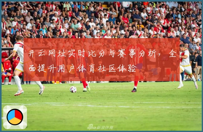 开云网址实时比分与赛事分析,全面提升用户体育社区体验