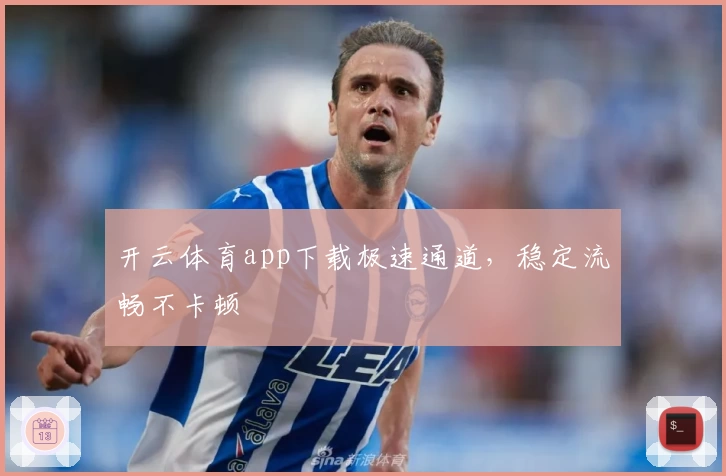 开云体育app下载极速通道，稳定流畅不卡顿