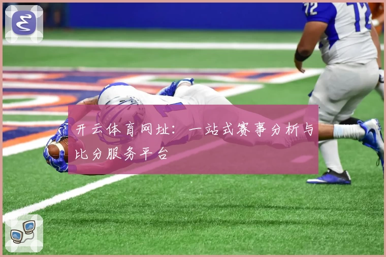 开云体育网址：一站式赛事分析与比分服务平台