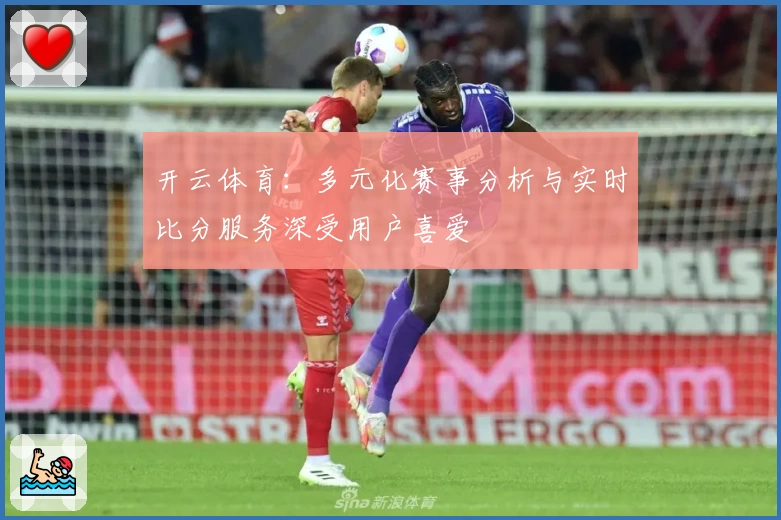 开云体育：多元化赛事分析与实时比分服务深受用户喜爱