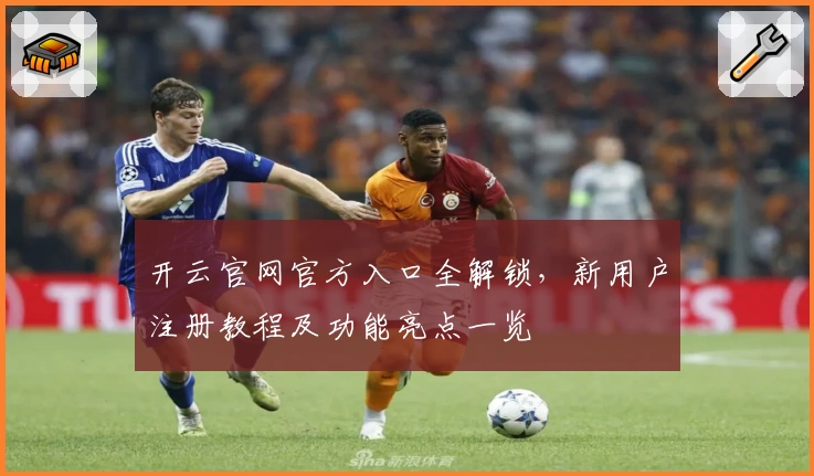开云官网官方入口全解锁，新用户注册教程及功能亮点一览