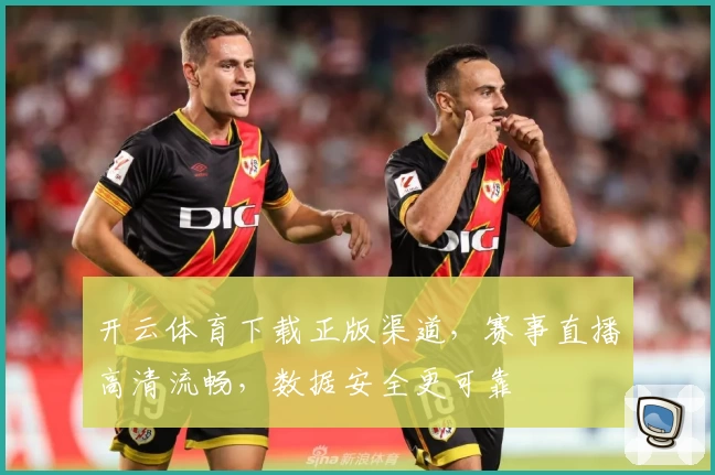开云体育下载正版渠道,赛事直播高清流畅,数据安全更可靠