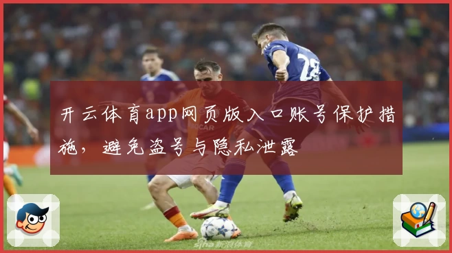 开云体育app网页版入口账号保护措施,避免盗号与隐私泄露