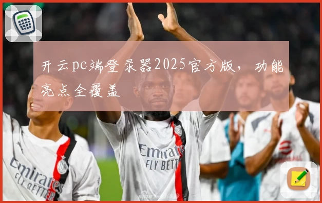 开云pc端登录器2025官方版，功能亮点全覆盖