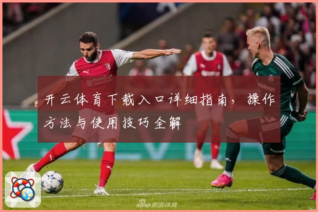 开云体育下载入口详细指南,操作方法与使用技巧全解