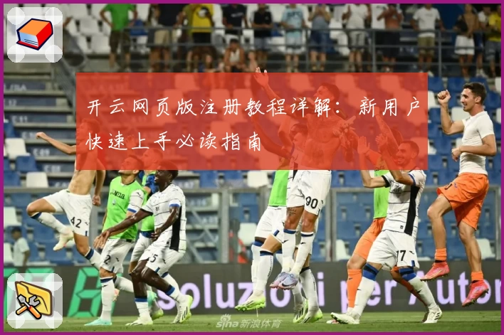 开云网页版注册教程详解：新用户快速上手必读指南