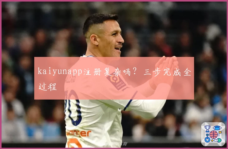 kaiyunapp注册复杂吗？三步完成全过程
