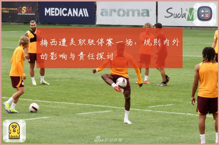 梅西遭美职联停赛一场，规则内外的影响与责任探讨
