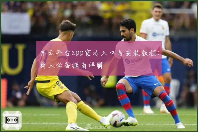 开云平台app官方入口与安装教程：新人必备指南详解