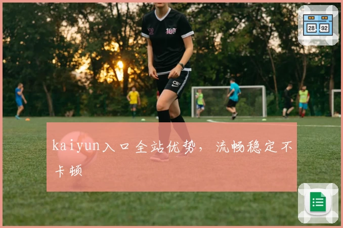 kaiyun入口全站优势，流畅稳定不卡顿