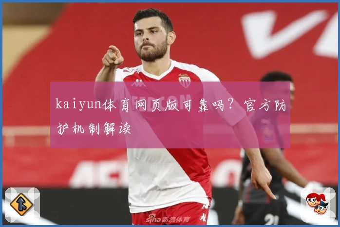 kaiyun体育网页版可靠吗？官方防护机制解读